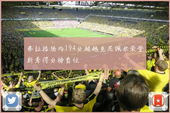 弗拉格场均194分超越克尼佩尔荣登新秀得分榜首位