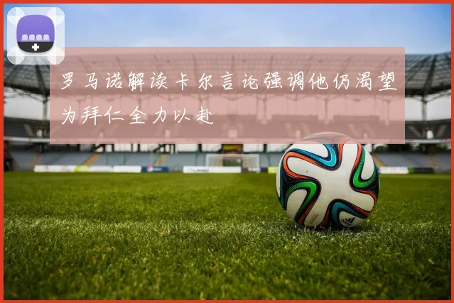 罗马诺解读卡尔言论强调他仍渴望为拜仁全力以赴