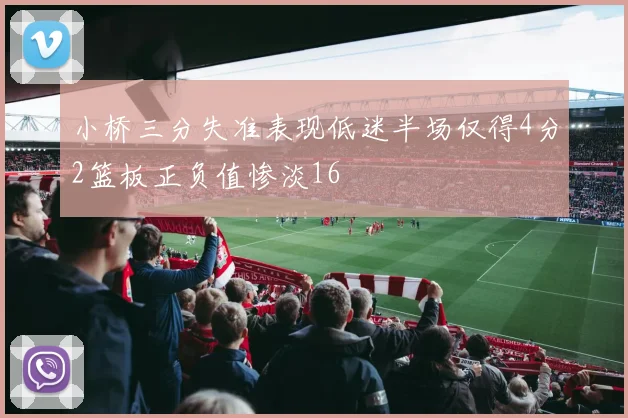 小桥三分失准表现低迷半场仅得4分2篮板正负值惨淡16