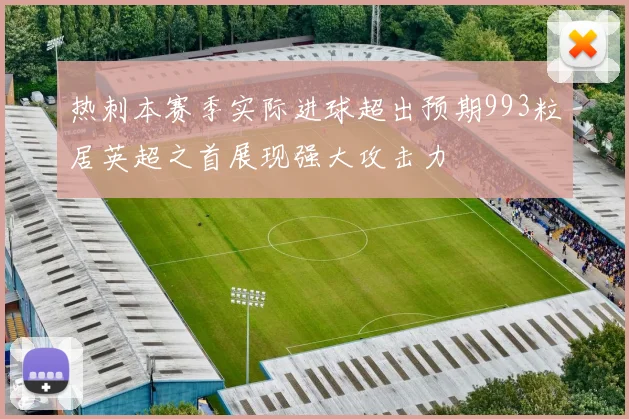 热刺本赛季实际进球超出预期993粒居英超之首展现强大攻击力
