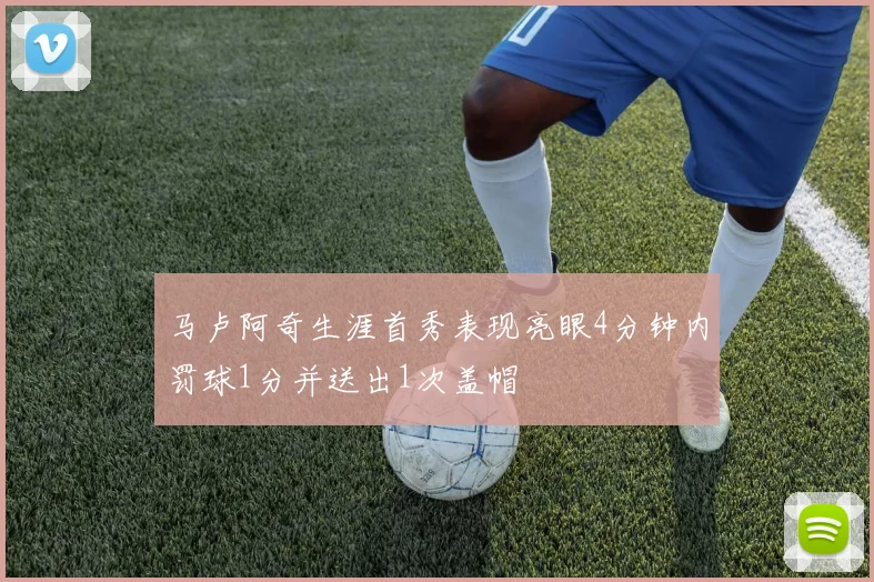 马卢阿奇生涯首秀表现亮眼4分钟内罚球1分并送出1次盖帽