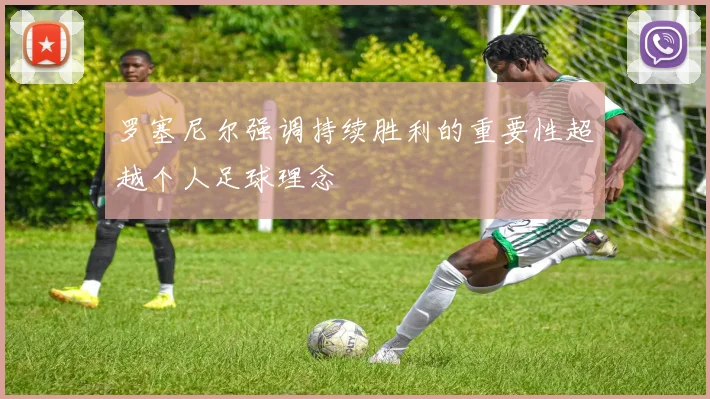罗塞尼尔强调持续胜利的重要性超越个人足球理念