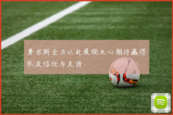 费尔斯全力以赴展现决心期待赢得队友信任与支持