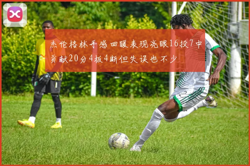 杰伦格林手感回暖表现亮眼16投7中贡献20分4板4断但失误也不少