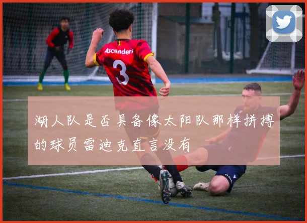 湖人队是否具备像太阳队那样拼搏的球员雷迪克直言没有
