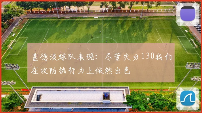 基德谈球队表现：尽管失分130我们在攻防执行力上依然出色