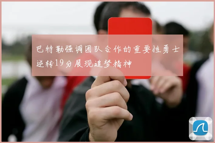 巴特勒强调团队合作的重要性勇士逆转19分展现追梦精神