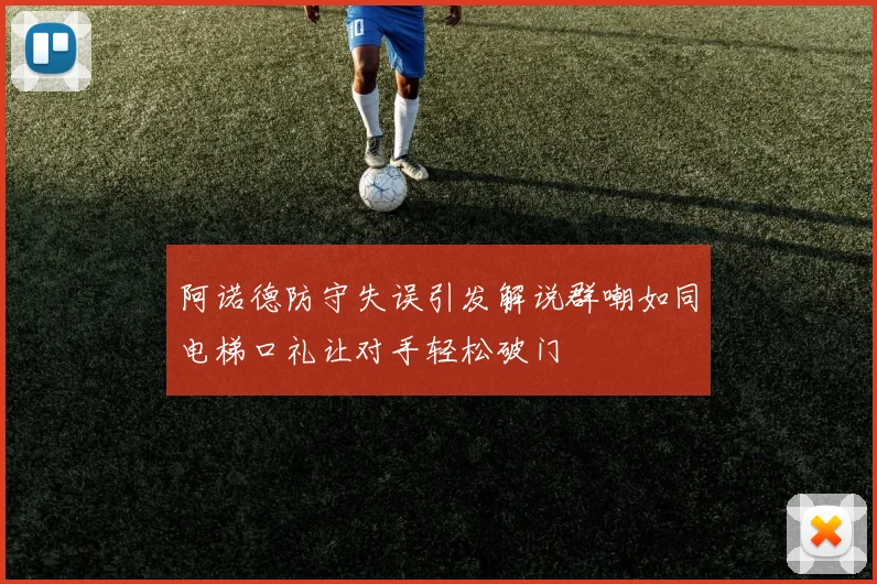 阿诺德防守失误引发解说群嘲如同电梯口礼让对手轻松破门