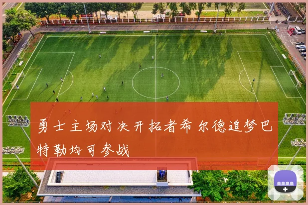 勇士主场对决开拓者希尔德追梦巴特勒均可参战