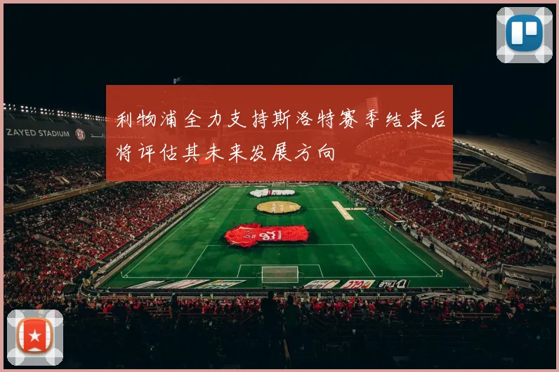 利物浦全力支持斯洛特赛季结束后将评估其未来发展方向