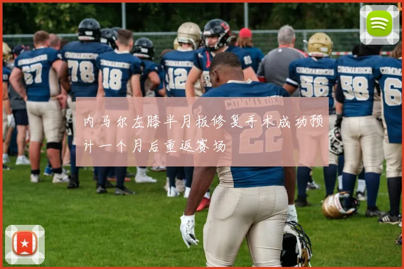 内马尔左膝半月板修复手术成功预计一个月后重返赛场