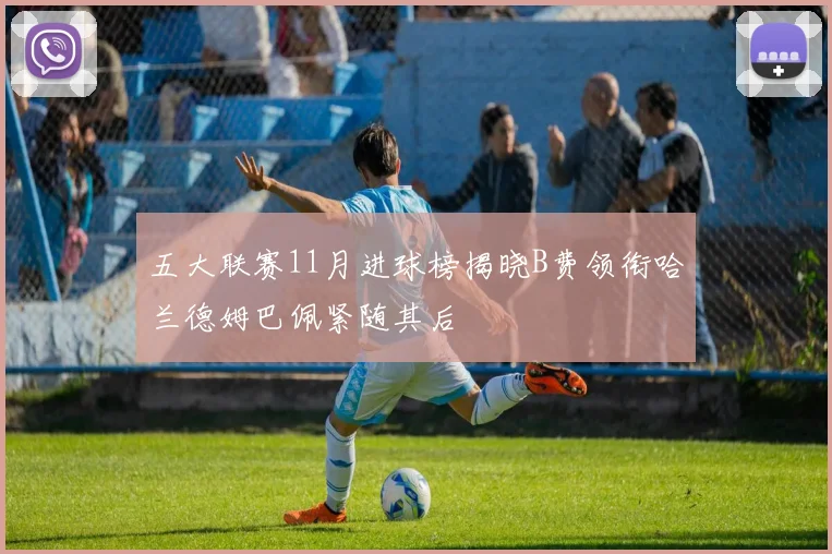 五大联赛11月进球榜揭晓B费领衔哈兰德姆巴佩紧随其后