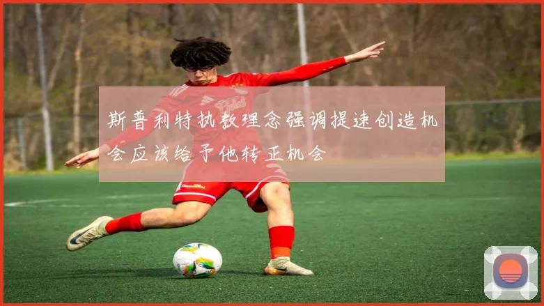 斯普利特执教理念强调提速创造机会应该给予他转正机会